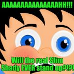 I don't know, kid. :/ | AAAAAAAAAAAAAAAHH!!! Will the real Slim Shady EVER stand up?!?! | image tagged in surprised boy | made w/ Imgflip meme maker