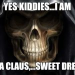 Happy holidays... | YES KIDDIES...I AM; SANTA CLAUS,...SWEET DREAMS! | image tagged in death skull,epic darkness,death for christmas | made w/ Imgflip meme maker