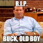 Al Bundy | R.I.P. BUCK, OLD BOY | image tagged in al bundy | made w/ Imgflip meme maker