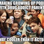 Shameless | MAKING GROWING UP POOR WITH DRUG ADDICT PARENTS; LOOK WAY COOLER THAN IT ACTUALLY IS | image tagged in shameless | made w/ Imgflip meme maker