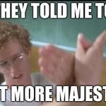 napoleon dynamite butterfly hands | THEY TOLD ME TO; ACT MORE MAJESTIC | image tagged in napoleon dynamite butterfly hands | made w/ Imgflip meme maker
