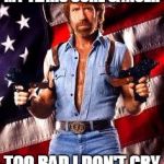 chuck norris | MY TEARS CURE CANCER; TOO BAD I DON'T CRY | image tagged in chuck norris | made w/ Imgflip meme maker