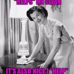 yo momma so clean | YES, IT'S NICE MY HUSBAND "HELPS" ME CLEAN; IT'S ALSO NICE I "HELP" HIM PAY THE MORTGAGE... | image tagged in yo momma so clean | made w/ Imgflip meme maker