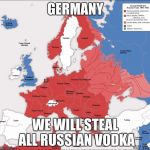 ww2 | GERMANY; WE WILL STEAL ALL RUSSIAN VODKA | image tagged in ww2 | made w/ Imgflip meme maker