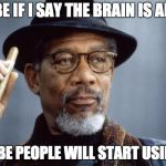 Morgan Freeman Ganja | MAYBE IF I SAY THE BRAIN IS AN APP; MAYBE PEOPLE WILL START USING IT | image tagged in morgan freeman ganja | made w/ Imgflip meme maker