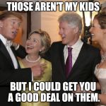politician | THOSE AREN'T MY KIDS; BUT I COULD GET YOU A GOOD DEAL ON THEM. | image tagged in politician | made w/ Imgflip meme maker
