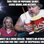 Even thugs need some down time | TWO TUBS OF POPCORN, CANDY, LARGE DRINK, AND NACHOS... MUST BE A DRUG DEALER.  THERE'S NO OTHER EXPLANATION FOR THAT SORT OF DISPOSABLE INCOME. | image tagged in popcorn comment,drug dealer,more money than sense | made w/ Imgflip meme maker