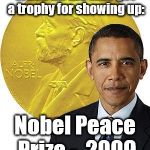 Nobel Peace 2009 | When all the kids get a trophy for showing up:; Nobel Peace Prize - 
2009 | image tagged in nobel peace 2009 | made w/ Imgflip meme maker