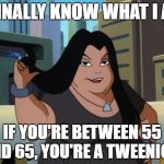 Fat Girl Superman Cartoon | I FINALLY KNOW WHAT I AM; IF YOU'RE BETWEEN 55 AND 65, YOU'RE A TWEENIOR! | image tagged in fat girl superman cartoon | made w/ Imgflip meme maker