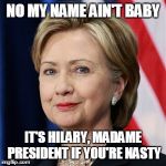 Hilary Clinton | NO MY NAME AIN'T BABY; IT'S HILARY, MADAME PRESIDENT IF YOU'RE NASTY | image tagged in hilary clinton | made w/ Imgflip meme maker