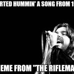 Bob Seger Quote | STARTED HUMMIN' A SONG FROM 1962; THEME FROM "THE RIFLEMAN" | image tagged in bob seger quote | made w/ Imgflip meme maker