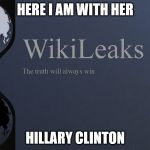 Hillary Clinton Wikileaks | HERE I AM WITH HER; HILLARY CLINTON | image tagged in hillary clinton wikileaks | made w/ Imgflip meme maker