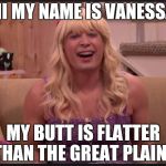 Oh, Vanessa... | HI MY NAME IS VANESSA; MY BUTT IS FLATTER THAN THE GREAT PLAINS | image tagged in jimmy fallon teenage girl | made w/ Imgflip meme maker