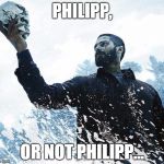 Hamlet | PHILIPP, OR NOT PHILIPP... | image tagged in hamlet | made w/ Imgflip meme maker