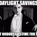 Dracula | DAYLIGHT SAVINGS; AIN'T NOBODY GOT TIME FOR THAT | image tagged in dracula | made w/ Imgflip meme maker