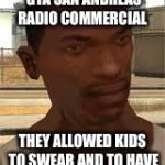 GTA logic #3 | APPERANTLY IN GTA SAN ANDREAS RADIO COMMERCIAL; THEY ALLOWED KIDS TO SWEAR AND TO HAVE THEIR FIRST LAP DANCE | image tagged in good guy gta sa,gta logic,gta san andreas,radio | made w/ Imgflip meme maker