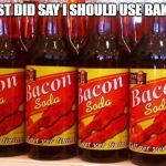Bacon Soda | MY DENTIST DID SAY I SHOULD USE BAKING SODA | image tagged in bacon soda | made w/ Imgflip meme maker