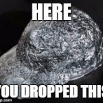 Tin Foil Hat | HERE; YOU DROPPED THIS | image tagged in tin foil hat | made w/ Imgflip meme maker