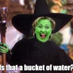 Hillary witch | Is that a bucket of water? | image tagged in hillary witch | made w/ Imgflip meme maker