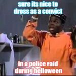 Convict | sure its nice to dress as a convict; in a police raid during helloween | image tagged in convict | made w/ Imgflip meme maker
