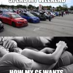 Cars | HOW I WANT TO SPEND MY WEEKEND; HOW MY GF WANTS TO SPEND THE WEEKEND | image tagged in cars | made w/ Imgflip meme maker