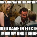 Rick and Jessie TWD | LISTEN TIMMY, GO PLAY IN THE TOY DEPARTMENT; OR A VIDEO GAME IN ELECTRONICS WHILE MOMMY AND I SHOP #WTF | image tagged in rick and jessie twd | made w/ Imgflip meme maker