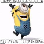 Minions | FRIDAY NIGHT AT SYNAGOGUE BE LIKE; WE HAVE A MINION, LETS PRAY. | image tagged in minions | made w/ Imgflip meme maker