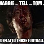 glenn dead | MAGGIE ... TELL ... TOM ... I DEFLATED THOSE FOOTBALLS | image tagged in glenn dead | made w/ Imgflip meme maker