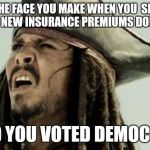 The face you make | THE FACE YOU MAKE WHEN YOU  SEE YOUR NEW INSURANCE PREMIUMS DOUBLED; AND YOU VOTED DEMOCRAT | image tagged in the face you make | made w/ Imgflip meme maker