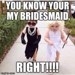 Friends | YOU KNOW YOUR MY BRIDESMAID, RIGHT!!!! | image tagged in friends | made w/ Imgflip meme maker