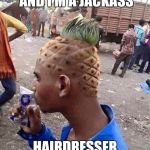 Pineapple hair | I LIKE SPONGE BOB AND I'M A JACKASS; HAIRDRESSER : I GOT YOU FAM | image tagged in pineapple hair | made w/ Imgflip meme maker