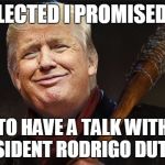 Walking Dead | IF ELECTED I PROMISED TO; TO HAVE A TALK WITH PRESIDENT RODRIGO DUTERTE | image tagged in trump  walking dead | made w/ Imgflip meme maker