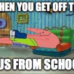 Patrick stay home | WHEN YOU GET OFF THE; BUS FROM SCHOOL | image tagged in patrick stay home | made w/ Imgflip meme maker