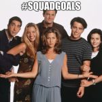 Lame friends | #SQUADGOALS | image tagged in lame friends | made w/ Imgflip meme maker