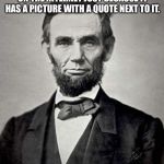 Things Lincoln Says | DON'T BELIEVE EVERYTHING YOU READ ON THE INTERNET JUST BECAUSE IT HAS A PICTURE WITH A QUOTE NEXT TO IT. -ABRAHAM LINCOLN | image tagged in things lincoln says | made w/ Imgflip meme maker