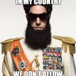 The dictator | THIS IS WHY IN MY COUNTRY; WE DON'T ALLOW ELECTIONS | image tagged in the dictator | made w/ Imgflip meme maker