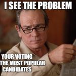 stupid | I SEE THE PROBLEM; YOUR VOTING FOR THE MOST POPULAR CANDIDATES | image tagged in stupid | made w/ Imgflip meme maker
