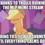 Thanks a lot! | THANKS TO TROLLS RUINING THE MLP MEME STREAM; I'M GOING TO STICK TO SUBMITTING UNTIL EVERYTHING CALMS DOWN! | image tagged in first world problem applejack,memes,my little pony,problems,trolls | made w/ Imgflip meme maker