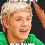 Optimistic Niall | It's not Thursday; It's Friday Eve! | image tagged in memes,optimistic niall,trhtimmy | made w/ Imgflip meme maker