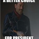 Negan and Lucille | A BETTER CHOICE; FOR PRESIDENT | image tagged in negan and lucille | made w/ Imgflip meme maker