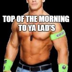 John Cena | TOP OF THE MORNING TO YA LAD'S; IM JOHN CENA | image tagged in john cena | made w/ Imgflip meme maker