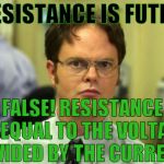 Not that resistance! | "RESISTANCE IS FUTILE"; FALSE! RESISTANCE IS EQUAL TO THE VOLTAGE DIVIDED BY THE CURRENT! | image tagged in false,memes,star trek the next generation,the borg,dwight schrute,ohms law | made w/ Imgflip meme maker