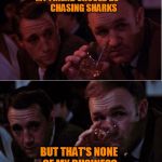 The Jaws Connection | MY FRIEND SHOULD BE        CHASING SHARKS; BUT THAT'S NONE OF MY BUSINESS | image tagged in popeye doyle that's my business,popeye doyle,popeye,gene hackman,jaws,roy scheider | made w/ Imgflip meme maker