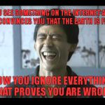 Flat Earth Logic | YOU SEE SOMETHING ON THE INTERNET AND IT CONVINCES YOU THAT THE EARTH IS FLAT; NOW YOU IGNORE EVERYTHING THAT PROVES YOU ARE WRONG | image tagged in billy quan,flat earth,meme,funny | made w/ Imgflip meme maker