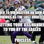 Vikings and Eagles | GET TRADED TO VIKINGS FOR AN ARM AND A LEG; GET THE VIKINGS AS THE LAST UNDEFEATED TEAM; GETTING YOUR  ASS HANDED TO YOU BY THE EAGLES; PRICLESS | image tagged in sam bradford,minnesota vikings,philadelphia eagles,nfl,funny memes | made w/ Imgflip meme maker