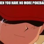 Those times in Pokémon Go..... | WHEN YOU HAVE NO MORE POKEBALLS | image tagged in sad pokemon trainer | made w/ Imgflip meme maker