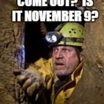 cave explorer | IS IT SAFE TO COME OUT?  IS IT NOVEMBER 9? | image tagged in cave explorer | made w/ Imgflip meme maker