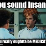 You sound less credible - based upon my sacrosanct factbase....derived from the finest media that 6 Corporations can provide. | You sound Insane! You really oughtta be MEDICATED! | image tagged in you sound insane,scumbag,batman slapping robin,the most interesting man in the world | made w/ Imgflip meme maker