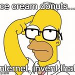 Homer Glasses | Ice cream donuts.... Internet, invent that! | image tagged in homer glasses,internet invent that | made w/ Imgflip meme maker