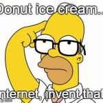 Homer Glasses | Donut ice cream... Internet, invent that! | image tagged in homer glasses,internet invent that | made w/ Imgflip meme maker